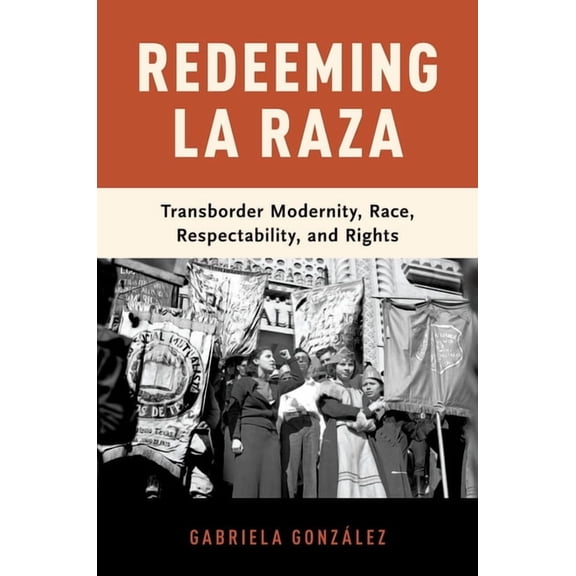Redeeming La Raza: Transborder Modernity, Race, Respectability, and Rights, (Paperback)