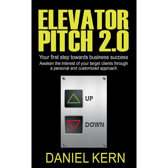 Elevator Pitch 2.0: Your first step towards business success: Awaken the interest of your target clients through a perso, (Paperback)