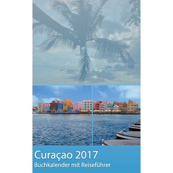 Curacao 2017 - Buchkalender Terminplaner mit 40-seitigem ReisefÃ¼hrer - Planen, Entdecken und TrÃ¤umen, (Paperback)
