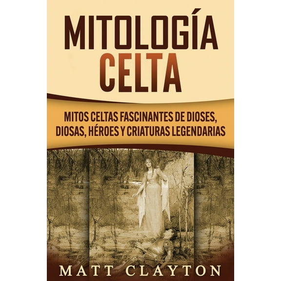Mitología Celta: Mitos celtas fascinantes de dioses, diosas, héroes y criaturas legendarias (Paperback)