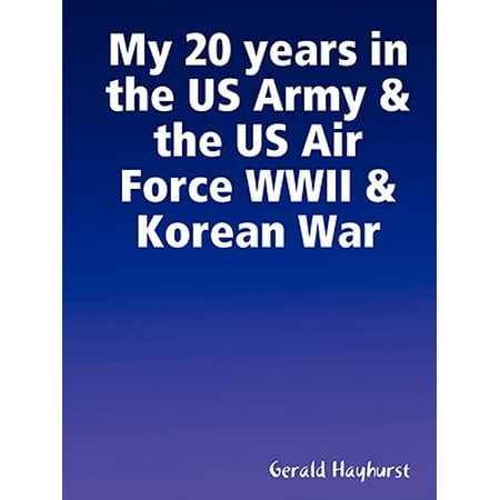 Us Army Air Force - My 20 Years in the US Army & the US Air Force WWII & Korean War