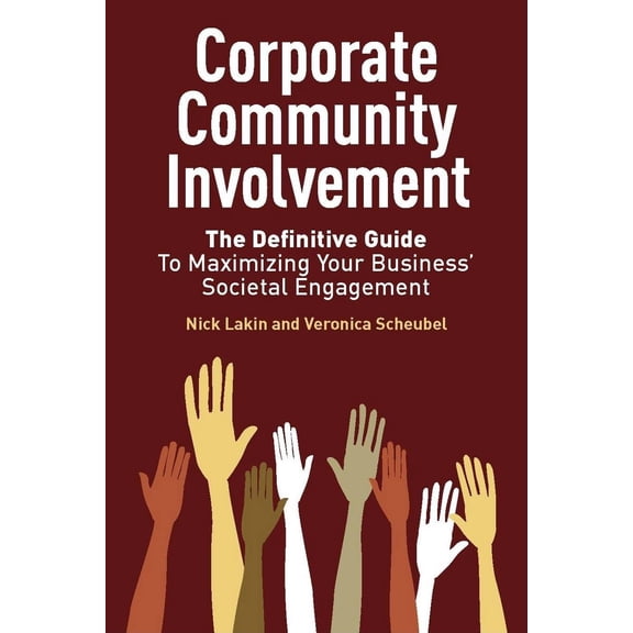 Corporate Community Involvement : The Definitive Guide To Maximizing Your Business' Societal Engagement (Hardcover)