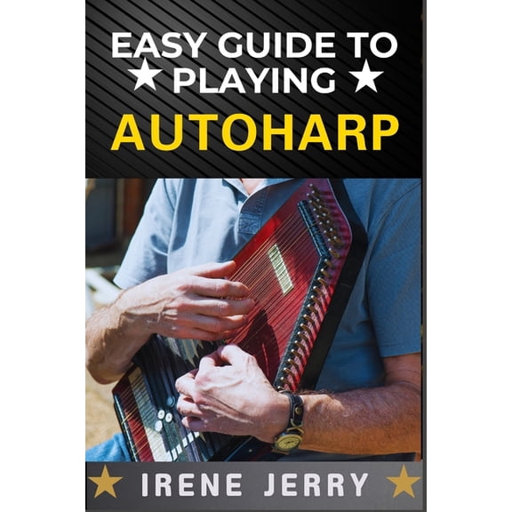 Easy Guide to Playing Autoharp: A Simple Step-by-Step Approach for Beginners to Master the Autoharp, (Paperback)