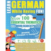 Learn German While Having Fun! - Advanced : INTERMEDIATE TO PRACTICED - STUDY 100 ESSENTIAL THEMATICS WITH WORD SEARCH PUZZLES - VOL.1 - Uncover How to Improve Foreign Language Skills Actively! - A Fun Vocabulary Builder. (Paperback)