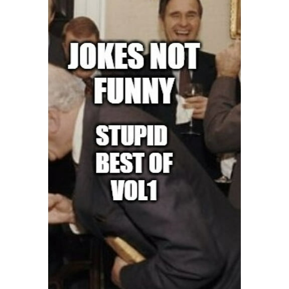 Volume: Jokes Not Funny: Stupid Best of Vol 1: Compilation of not funny that make you laugh or not (Paperback)