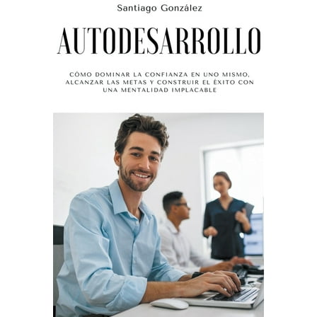 Autodesarrollo: Cómo dominar la confianza en uno mismo, alcanzar las metas y construir el éxito con una mentalidad impla, (Paperback)