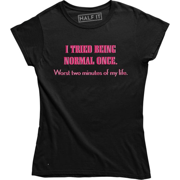 I Tried Being Normal Once. Worst Two Minutes Of My Life Women's T-Shirt