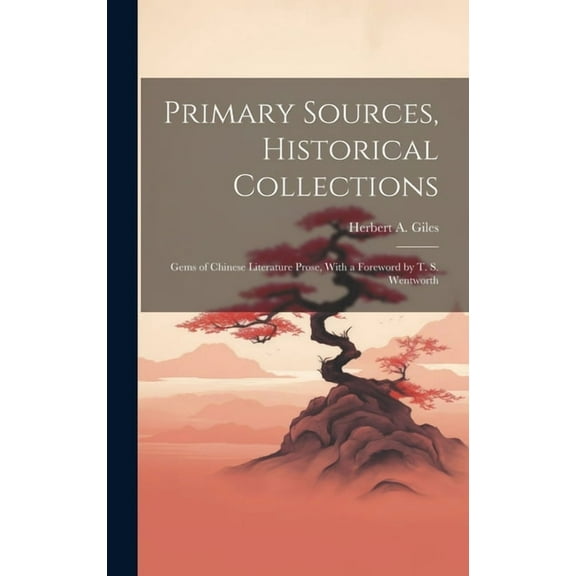 Primary Sources, Historical Collections: Gems of Chinese Literature Prose, With a Foreword by T. S. Wentworth (Hardcover)