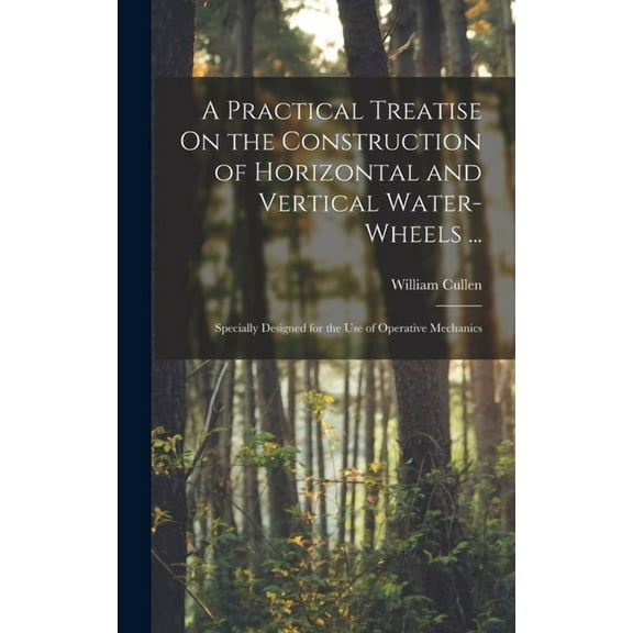 A Practical Treatise On the Construction of Horizontal and Vertical Water-Wheels ..., (Hardcover)