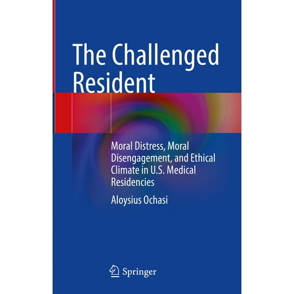 The Challenged Resident: Moral Distress, Moral Disengagement, and Ethical Climate in U.S. Medical Residencies, (Hardcover)