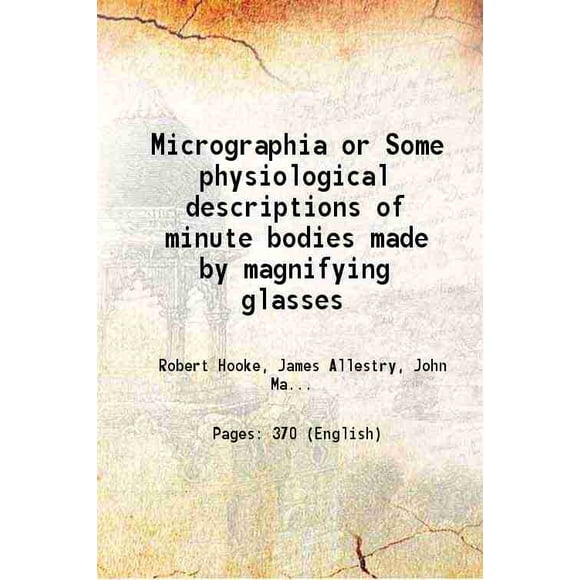 Micrographia or Some physiological descriptions of minute bodies made by magnifying glasses 1665 [Hardcover]