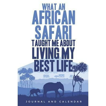 What an African Safari Taught Me about Living My Best Life: Blank Lined Journal with Calendar for Safari Vacations (Best African Safari Locations)
