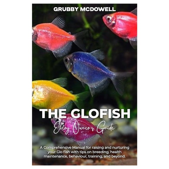 The Glofish: A comprehensive manual for raising and nurturing your GLOFISH with tips on breeding, health maintenance, be, (Paperback)