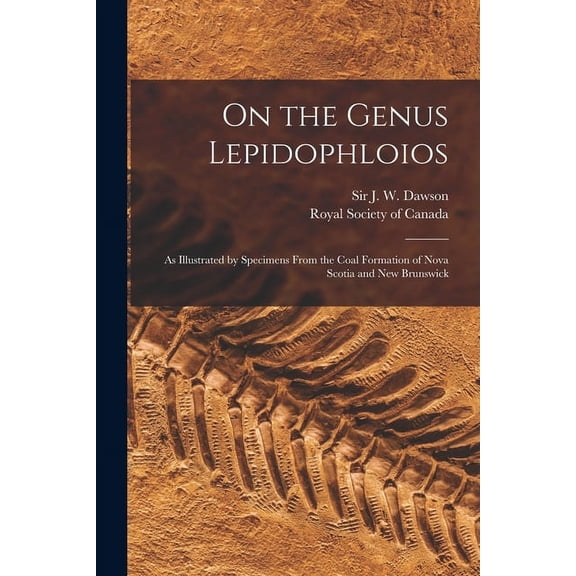 On the Genus Lepidophloios [microform]: as Illustrated by Specimens From the Coal Formation of Nova Scotia and New Brunswick (Paperback)