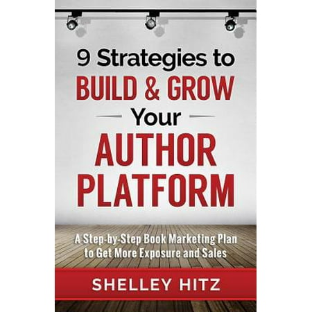 9 Strategies to Build and Grow Your Author Platform : A Step-By-Step Book Marketing Plan to Get More Exposure and