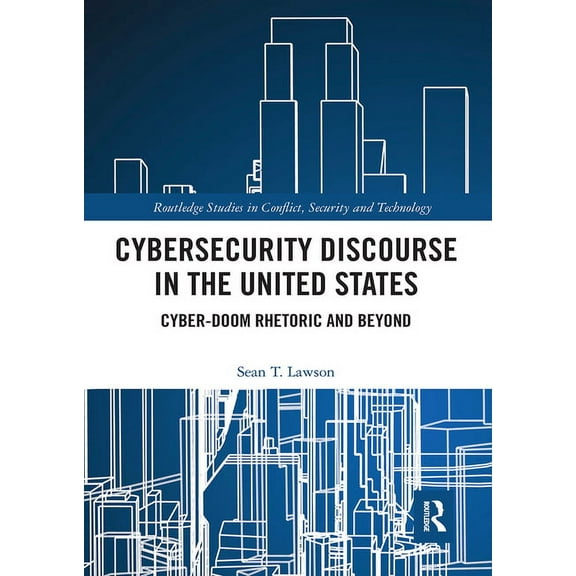 Routledge Studies in Conflict, Security  Cybersecurity Discourse in the United States: Cyber-Doom Rhetoric and Beyond, (Paperback)