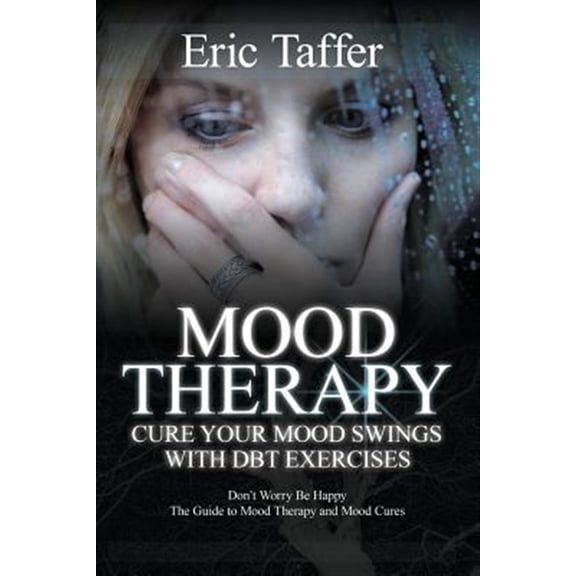 Pre-Owned Mood Therapy Cure Your Mood Swings With Dbt Exercises : Don?t Worry Be Happy: the Guide to Mood Therapy and Mood Cures