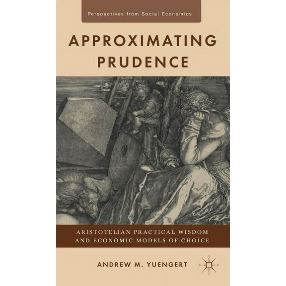 Perspectives from Social Economics Approximating Prudence: Aristotelian Practical Wisdom and Economic Models of Choice, (Hardcover)