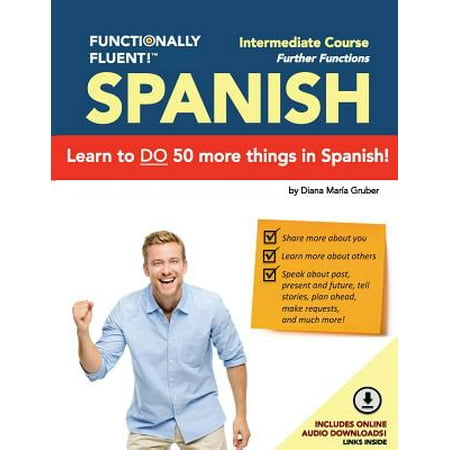 Functionally Fluent! Intermediate Spanish Course, Including Full-Color Spanish Coursebook and Audio Downloads : Learn to Do Things in Spanish, Fast and Fluently! the Easiest Way to Speak Spanish Step by Step Is with Our Spanish as a Second Language Learning System for Adults (Textbook and Audio) - Curso de Espanol (Best Way To Learn A Language Fast)