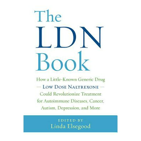 The Ldn Book : How a Little-Known Generic Drug -- Low Dose Naltrexone -- Could Revolutionize Treatment for Autoimmune Diseases, Cancer, Autism, Depression, and