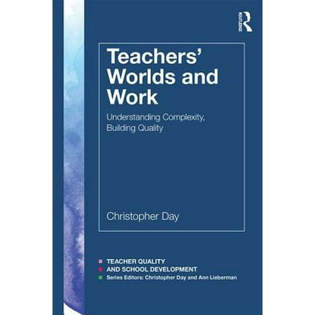 Teachers' Worlds and Work : Understanding Complexity, Building Quality