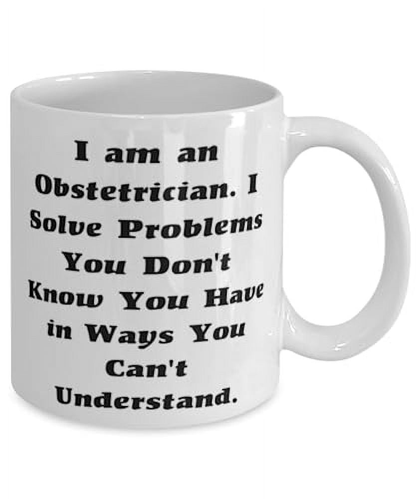 Nice Obstetrician 15oz Mug, I am an Obstetrician. I Solve Problems You Don't, Present For Friends, Inspire Gifts From Boss, Cup, Baby shower