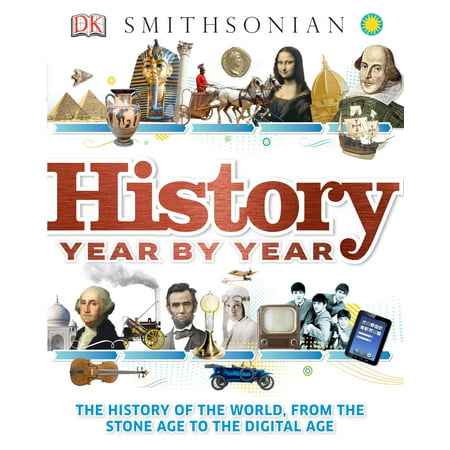 History Year by Year : The History of the World, from the Stone Age to the Digital