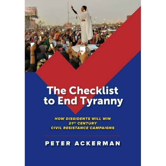 The Checklist to End Tyranny: How Dissidents Will Win 21st Century Civil Resistance Campaigns, (Paperback)