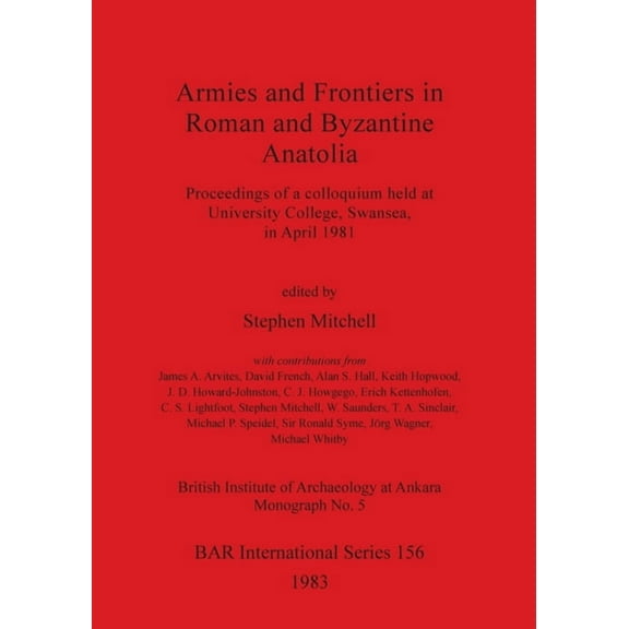 BAR International: Armies and Frontiers in Roman and Byzantine Anatolia: Proceedings of a colloquium held at University College, Swansea, in April 1981 (Paperback)