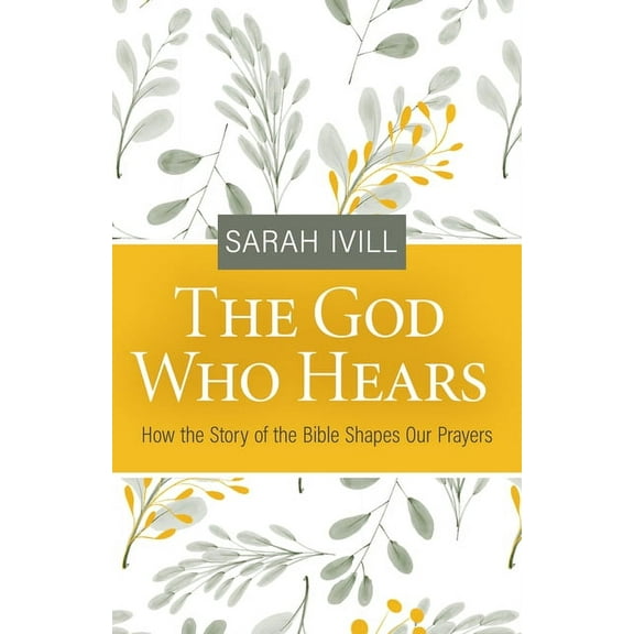 The God Who Hears: How The Story Of The Bible Shapes Our Prayers