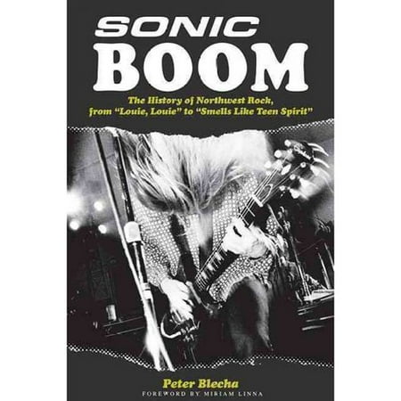 Sonic Boom! the History of Northwest Rock, from Louie, Louie to Smells Like Teen Spirit