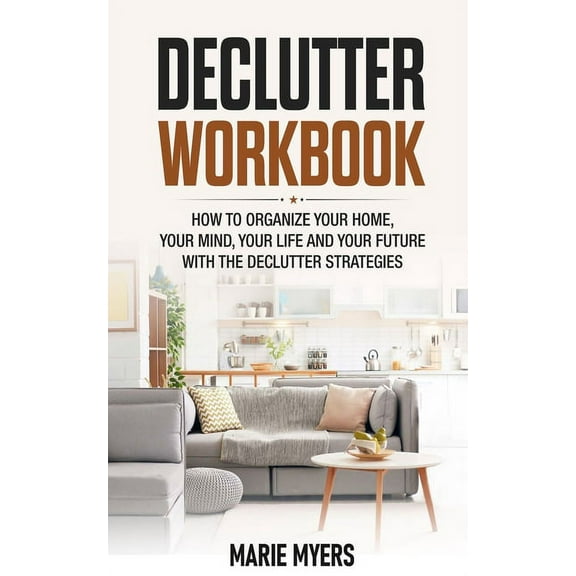 Declutter Workbook: How to organize your home, your mind, your life and your future with the Declutter strategies (Paperback)