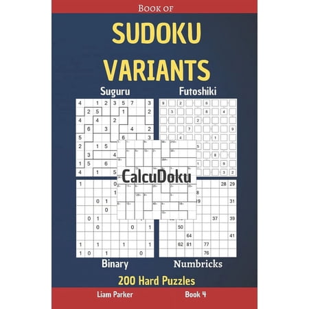 Book of Sudoku Variants Book of Sudoku Variants - Suguru Futoshiki Binary Numbricks CalcuDoku - 200 Hard Puzzles Book 4 Book 4 (Paperback)