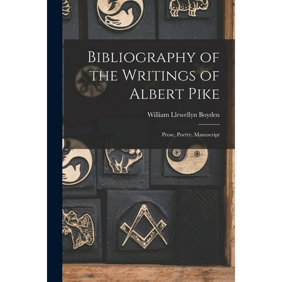 Bibliography of the Writings of Albert Pike : Prose, Poetry, Manuscript (Paperback)