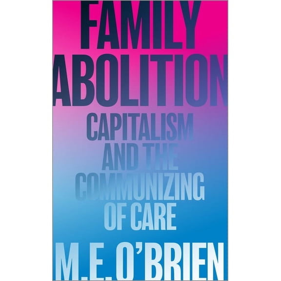 Family Abolition: Capitalism and the Communizing of Care, (Paperback)
