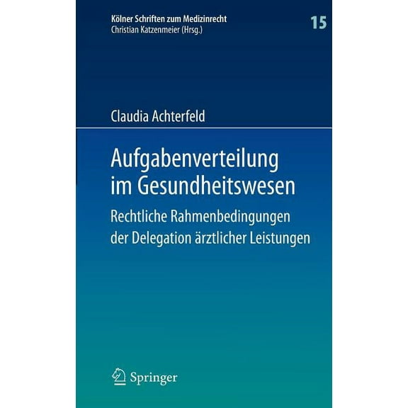 Kölner Schriften Zum Medizinrecht Aufgabenverteilung Im Gesundheitswesen: Rechtliche Rahmenbedingungen Der Delegation Ãrztlicher Leistungen, Book 15, (Hardcover)
