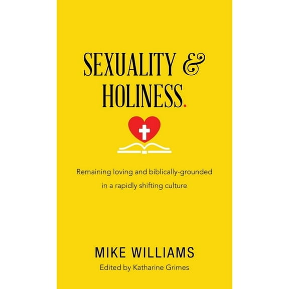 Sexuality & Holiness : Remaining Loving and Biblically-grounded in a Rapidly Shifting Culture