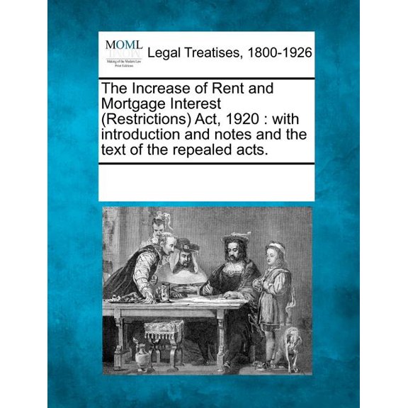 The Increase of Rent and Mortgage Interest (Restrictions) Act, 1920 : With Introduction and Notes and the Text of the Repealed Acts. (Paperback)