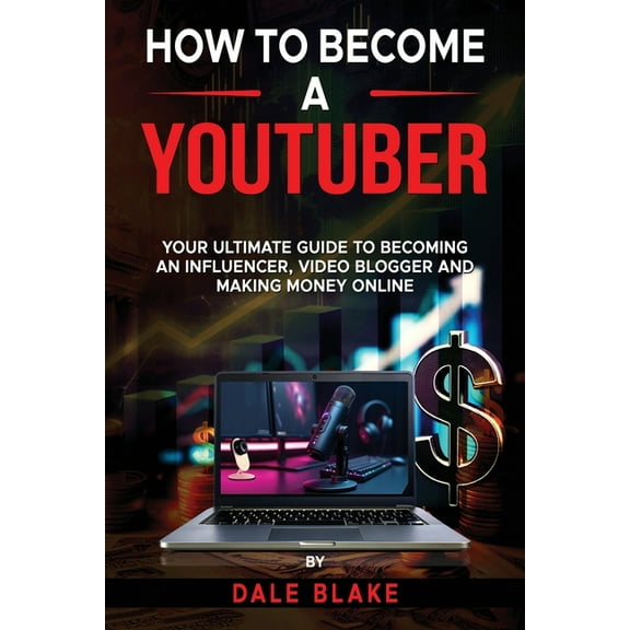 How to Become a Youtuber: Your Ultimate Guide to Becoming an Influencer, Video Blogger and Making Money Online, (Paperback)