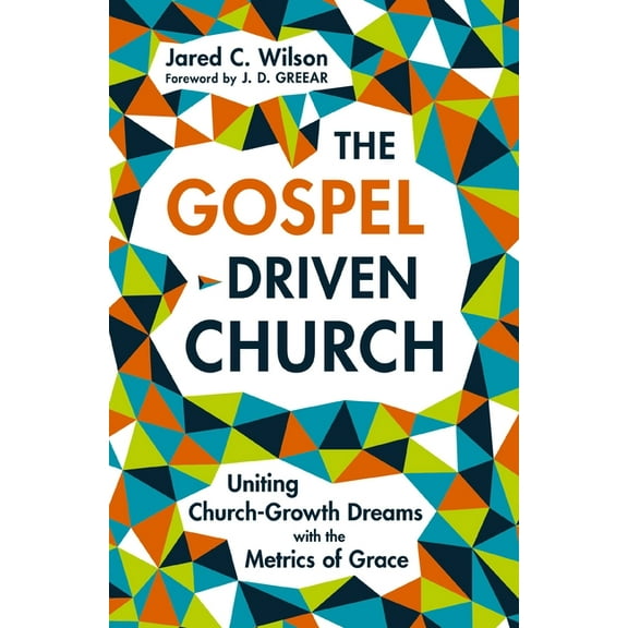The Gospel-Driven Church: Uniting Church Growth Dreams with the Metrics of Grace, (Paperback)