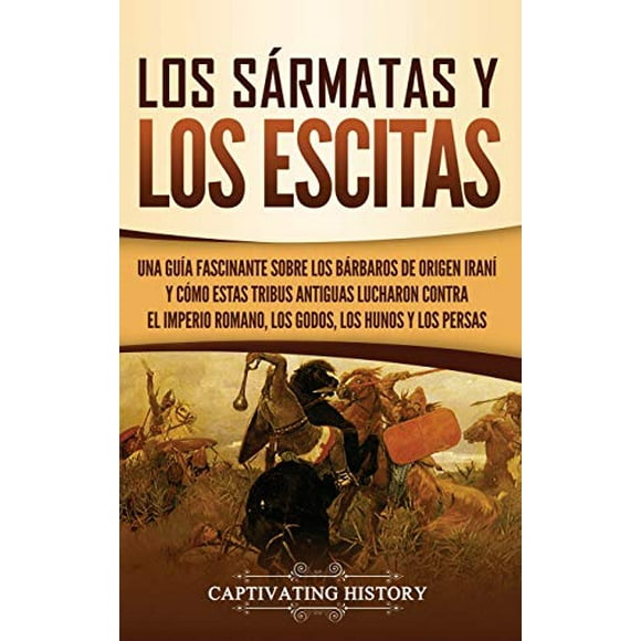 Los sármatas y los escitas: Una guÃa fascinante sobre los bárbaros de origen iranà y cómo estas tribus antiguas lucharon contra el Imperio romano, los godos, los hunos y los persas (Spanish Editi