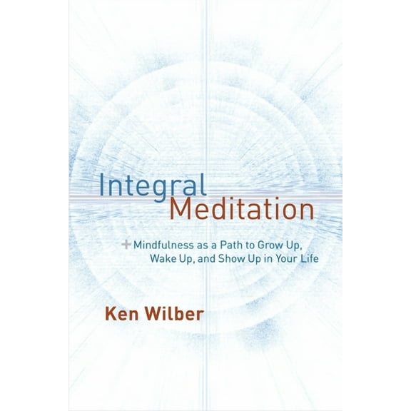 Integral Meditation: Mindfulness as a Way to Grow Up, Wake Up, and Show Up in Your Life, (Paperback)