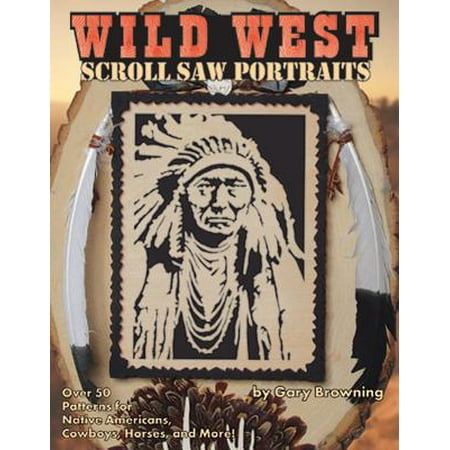 Wild West Scroll Saw Portraits : Over 50 Patterns for Native Americans, Cowboys, Horses, and