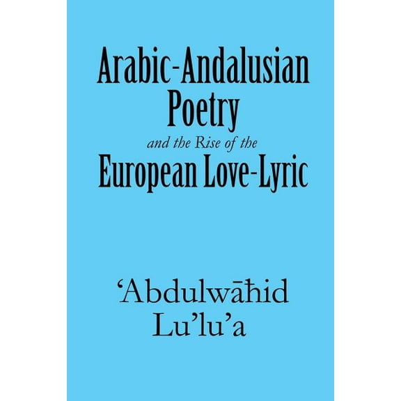 Arabic-Andalusian Poetry and the Rise of the European Love-Lyric (Paperback)