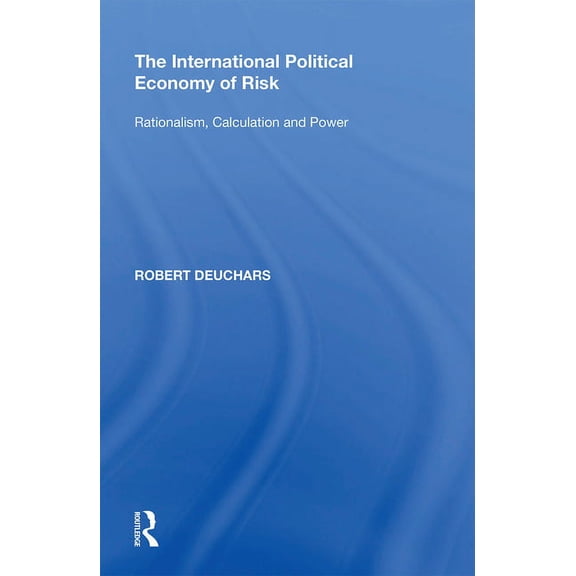 The International Political Economy of Risk: Rationalism, Calculation and Power, (Paperback)