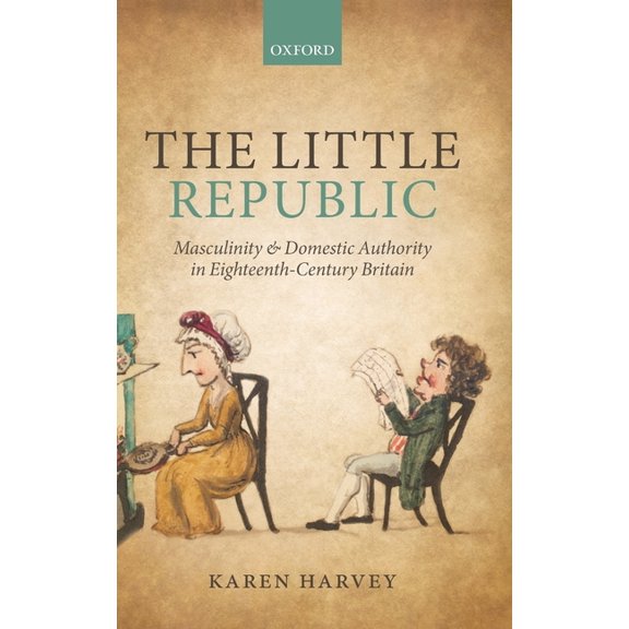 The Little Republic: Masculinity and Domestic Authority in Eighteenth-Century Britain, (Hardcover)