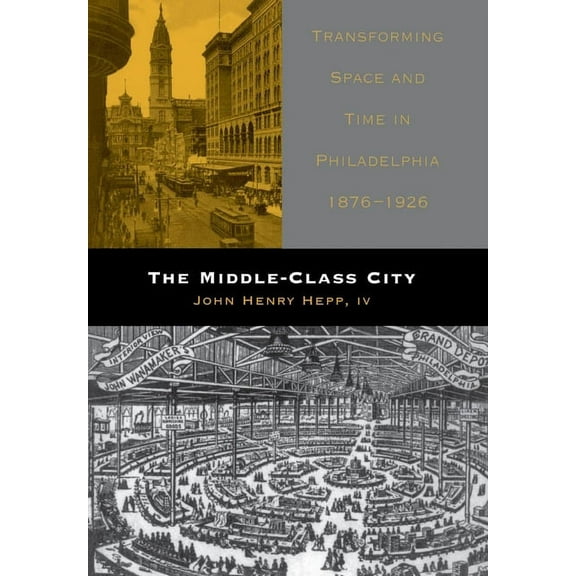 The Middle-Class City: Transforming Space and Time in Philadelphia, 1876-1926, (Hardcover)