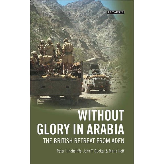International Library of Colonial Histor Without Glory in Arabia: The British Retreat from Aden, (Paperback)