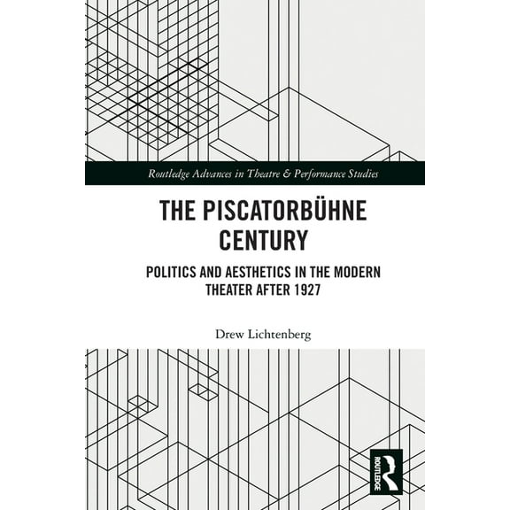 Routledge Advances in Theatre & Performa The Piscatorbühne Century: Politics and Aesthetics in the Modern Theater After 1927, (Paperback)