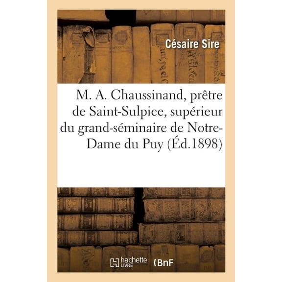 Vie de M. Antonin Chaussinand, Prêtre de Saint-Sulpice : Supérieur Du Grand-Séminaire de Notre-Dame Du Puy (Paperback)
